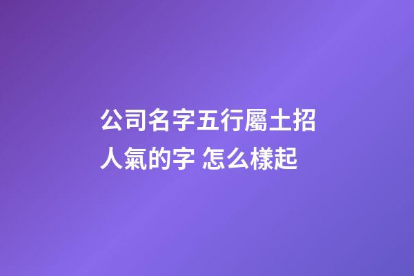 公司名字五行屬土招人氣的字 怎么樣起-第1張-公司起名-玄機派